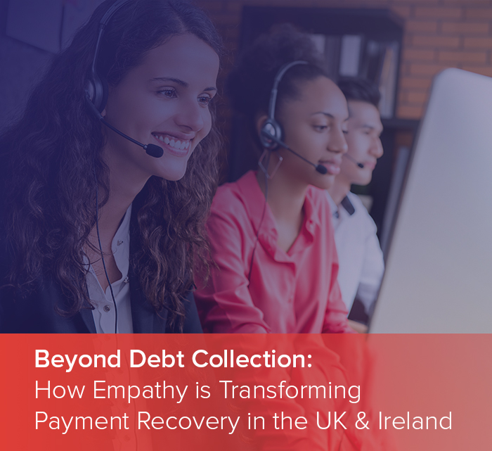 Beyond Debt Collection: How Empathy is Transforming Payment Recovery in the UK & Ireland